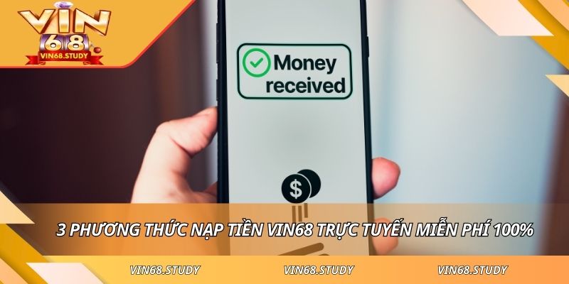 3 phương thức nạp tiền VIN68 trực tuyến miễn phí 100%