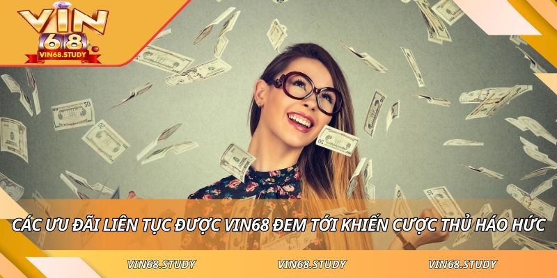 Các ưu đãi liên tục được VIN68 đem tới khiến cược thủ háo hức