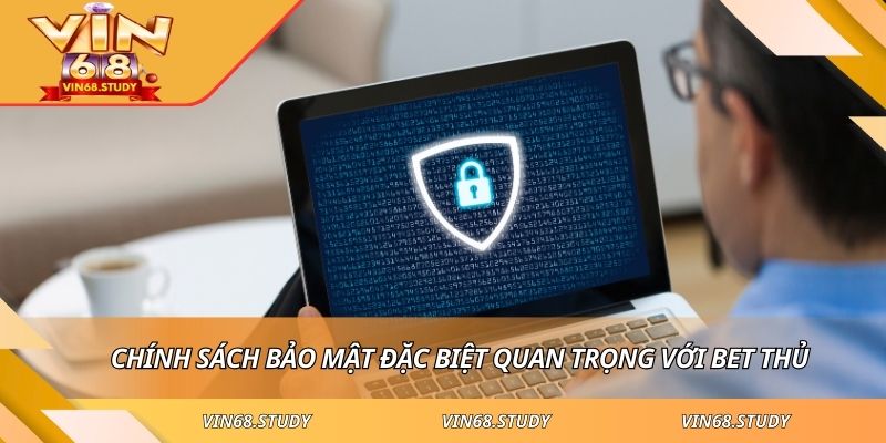 Chính sách bảo mật đặc biệt quan trọng với bet thủ