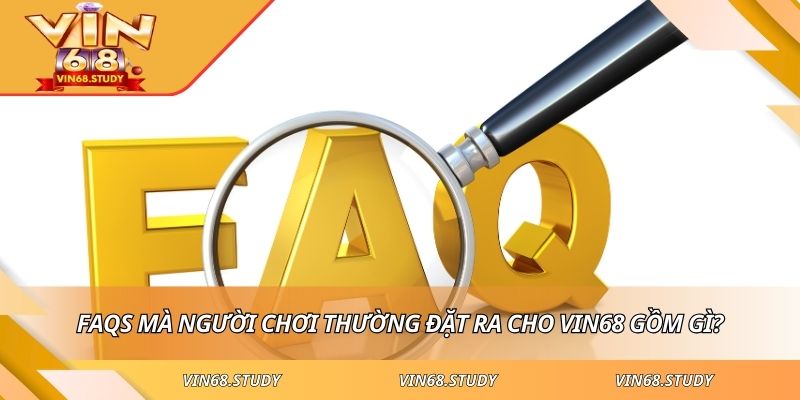 FAQs mà người chơi thường đặt ra cho VIN68 gồm gì?