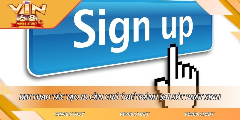 Khi thao tác tạo ID cần chú ý để tránh sai sót phát sinh