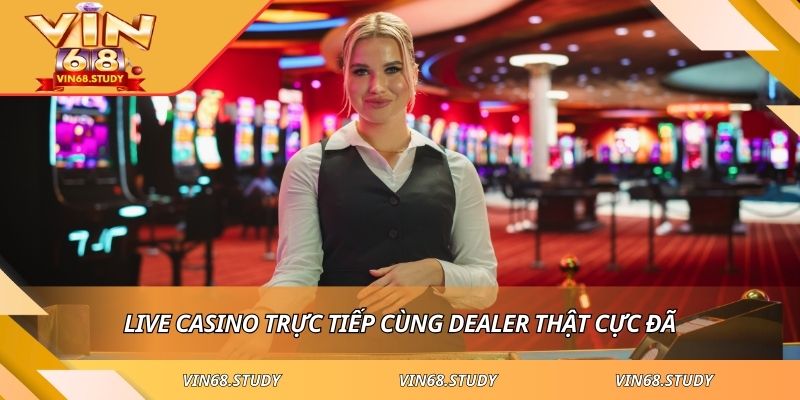 Live casino trực tiếp cùng dealer thật cực đã