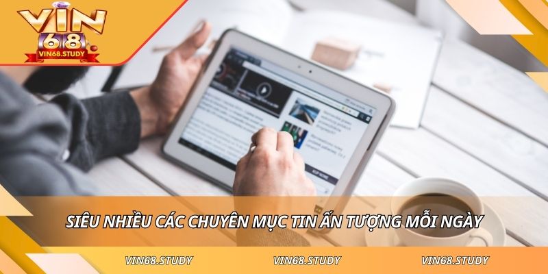 Siêu nhiều các chuyên mục tin ấn tượng mỗi ngày