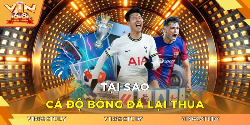 Tại sao cá độ bóng đá lại thua