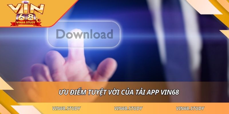 Ưu điểm tuyệt vời của tải app VIN68