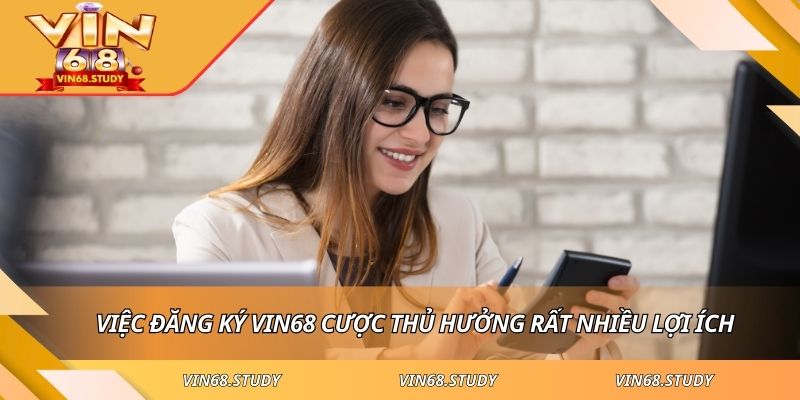 Việc đăng ký VIN68 cược thủ hưởng rất nhiều lợi ích